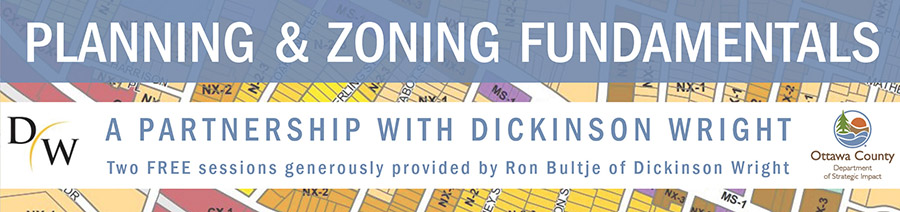 Planning & Zoning Fundamentals - Two FREE sessions generously provided by Ron Bultje of Dickinson Wright